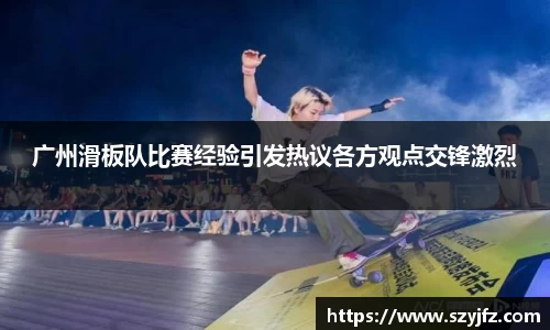 广州滑板队比赛经验引发热议各方观点交锋激烈