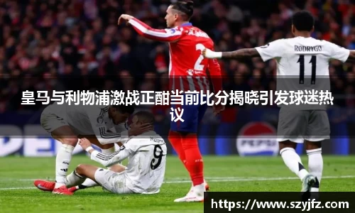 皇马与利物浦激战正酣当前比分揭晓引发球迷热议