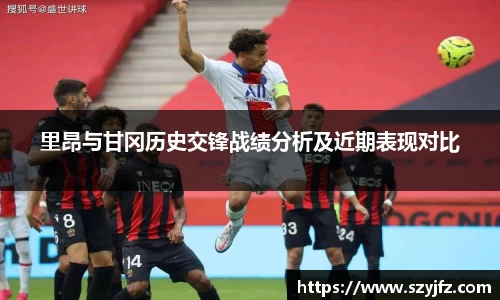 里昂与甘冈历史交锋战绩分析及近期表现对比