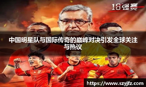 中国明星队与国际传奇的巅峰对决引发全球关注与热议