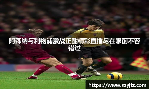 阿森纳与利物浦激战正酣精彩直播尽在眼前不容错过