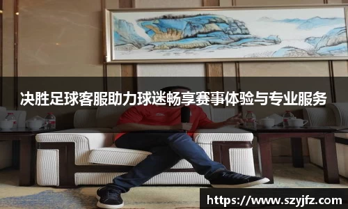 决胜足球客服助力球迷畅享赛事体验与专业服务